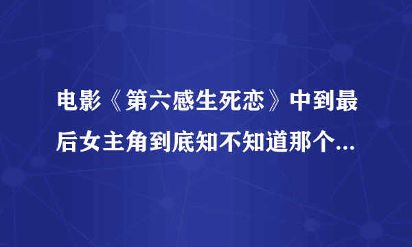 电影《第六感生死恋》中到最后女主角到底知不知道那个人是死神？为什么她面部表情那么伤心