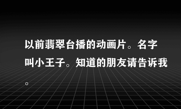 以前翡翠台播的动画片。名字叫小王子。知道的朋友请告诉我。