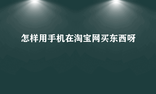 怎样用手机在淘宝网买东西呀