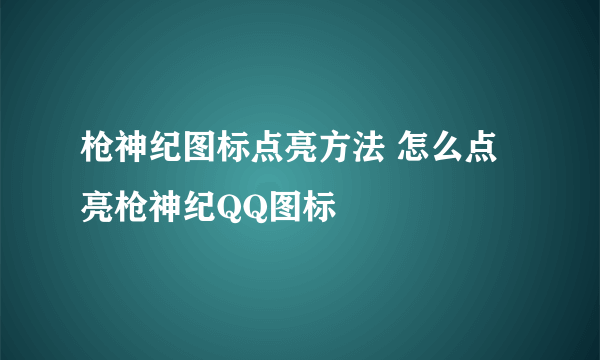 枪神纪图标点亮方法 怎么点亮枪神纪QQ图标