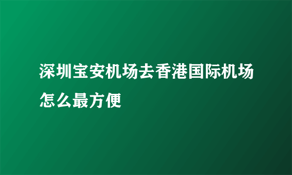 深圳宝安机场去香港国际机场怎么最方便