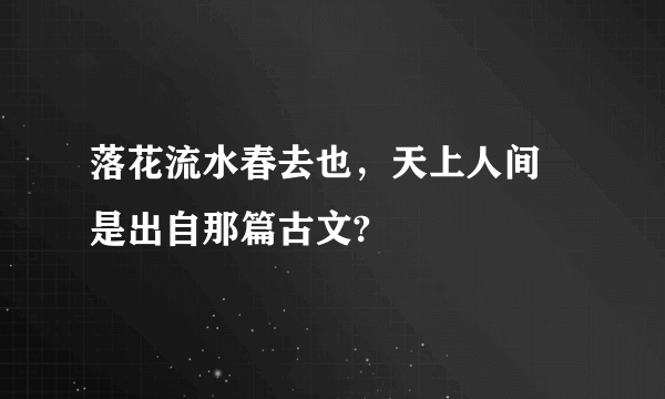 落花流水春去也，天上人间 是出自那篇古文?