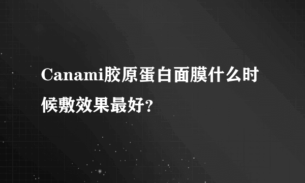 Canami胶原蛋白面膜什么时候敷效果最好？