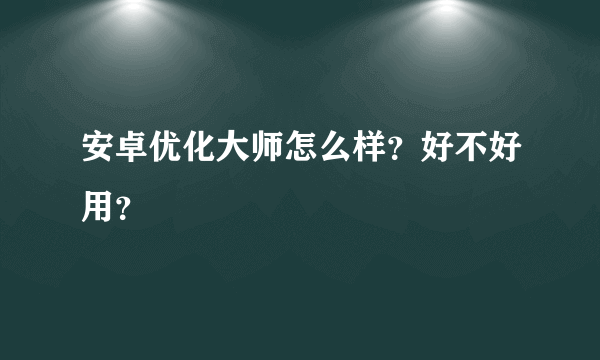 安卓优化大师怎么样？好不好用？