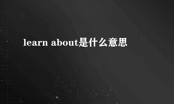 learn about是什么意思