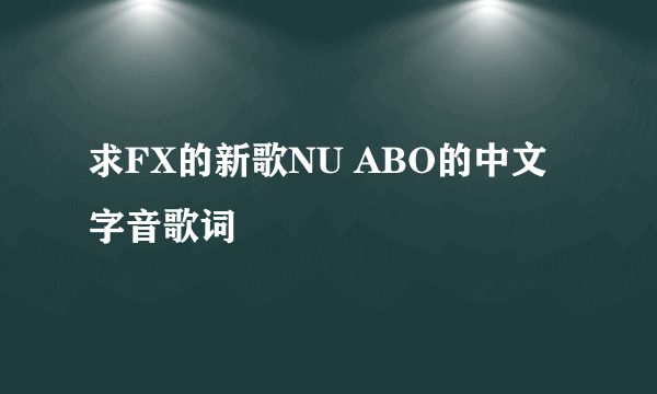 求FX的新歌NU ABO的中文字音歌词