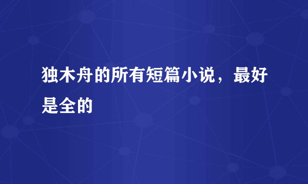 独木舟的所有短篇小说，最好是全的