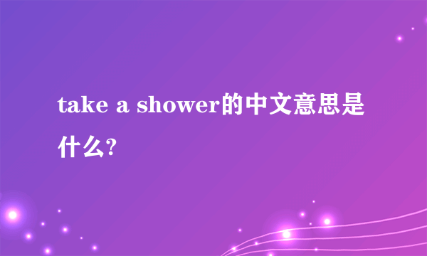 take a shower的中文意思是什么?