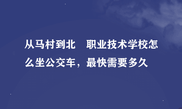 从马村到北滘职业技术学校怎么坐公交车，最快需要多久