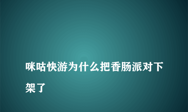 
咪咕快游为什么把香肠派对下架了

