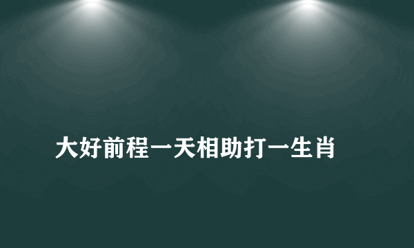 
大好前程一天相助打一生肖

