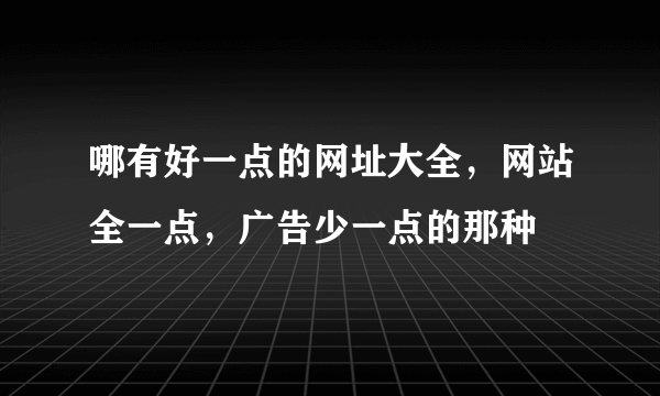 哪有好一点的网址大全，网站全一点，广告少一点的那种