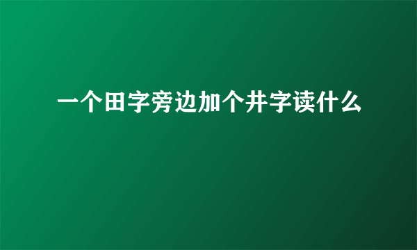 一个田字旁边加个井字读什么