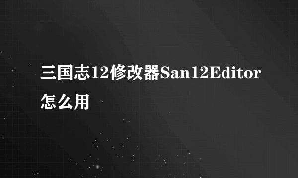 三国志12修改器San12Editor怎么用