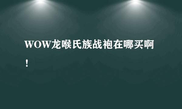 WOW龙喉氏族战袍在哪买啊！