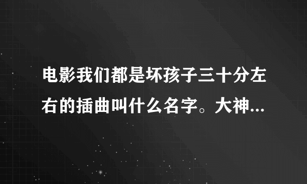 电影我们都是坏孩子三十分左右的插曲叫什么名字。大神们帮帮忙