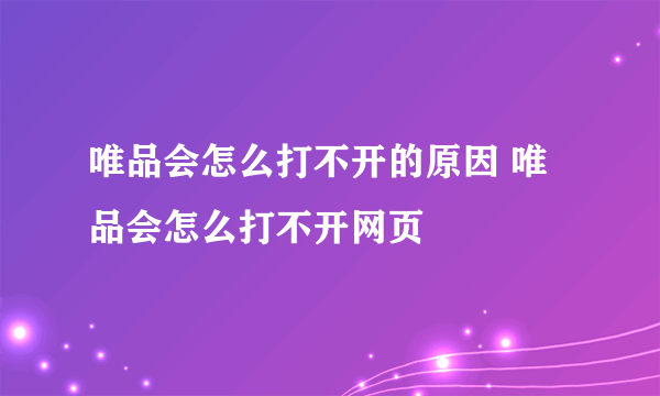 唯品会怎么打不开的原因 唯品会怎么打不开网页