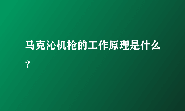 马克沁机枪的工作原理是什么？