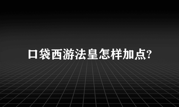 口袋西游法皇怎样加点?