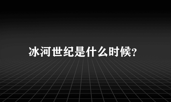 冰河世纪是什么时候？