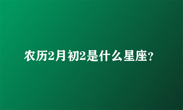 农历2月初2是什么星座？