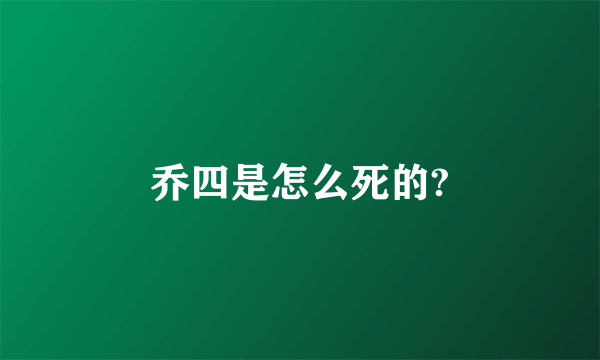 乔四是怎么死的?