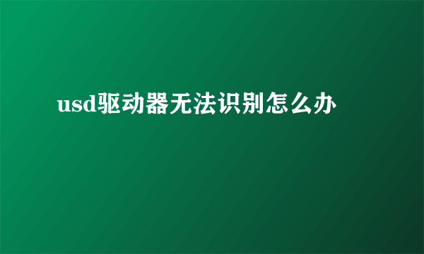 usd驱动器无法识别怎么办