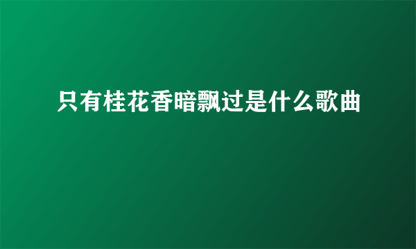 只有桂花香暗飘过是什么歌曲