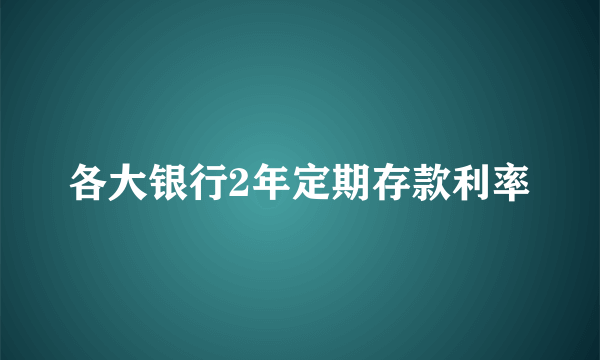 各大银行2年定期存款利率