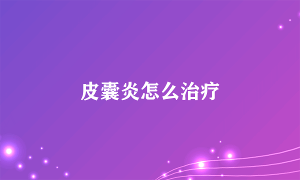 皮囊炎怎么治疗