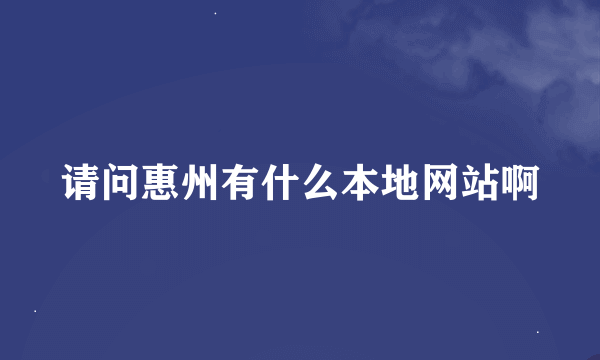 请问惠州有什么本地网站啊