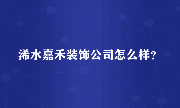 浠水嘉禾装饰公司怎么样？