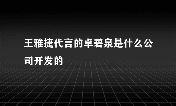 王雅捷代言的卓碧泉是什么公司开发的