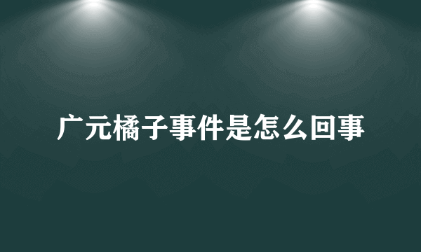 广元橘子事件是怎么回事