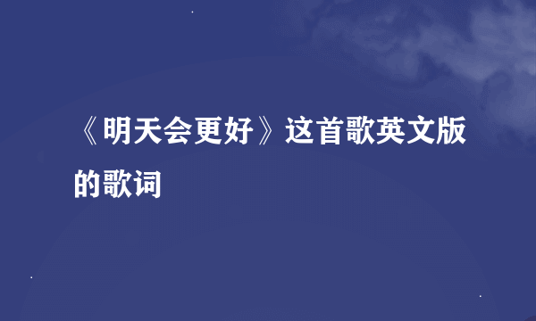 《明天会更好》这首歌英文版的歌词