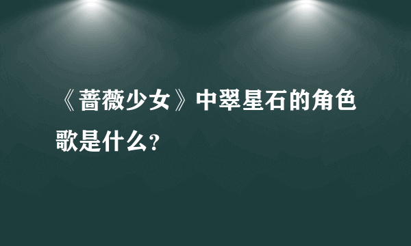 《蔷薇少女》中翠星石的角色歌是什么？