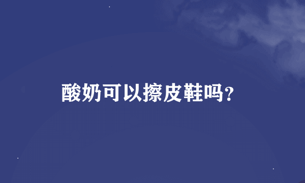 酸奶可以擦皮鞋吗？