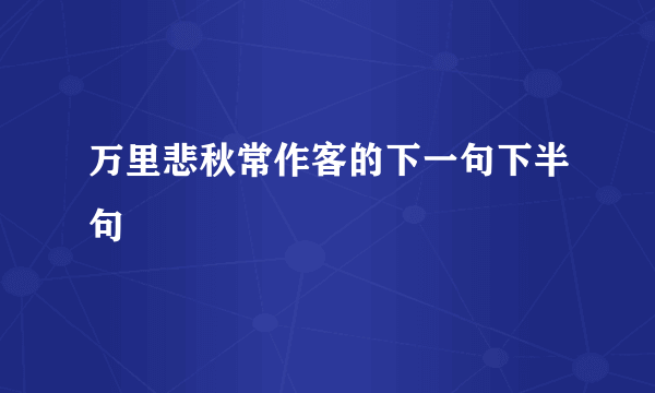 万里悲秋常作客的下一句下半句