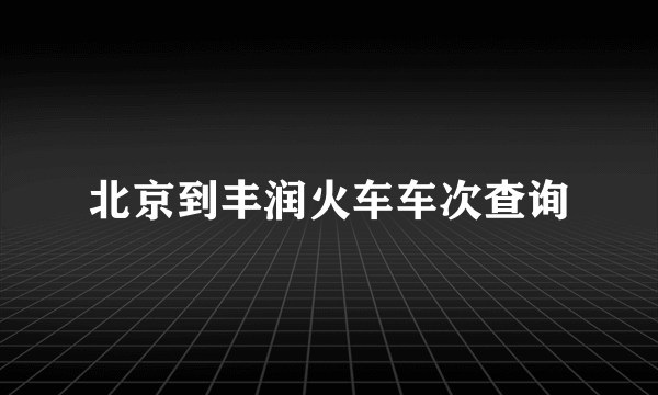 北京到丰润火车车次查询