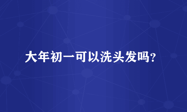 大年初一可以洗头发吗？