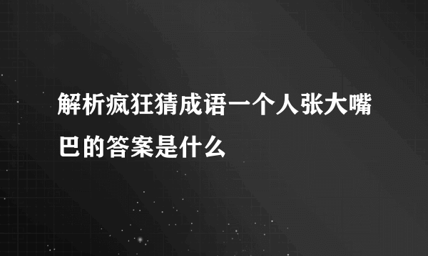 解析疯狂猜成语一个人张大嘴巴的答案是什么