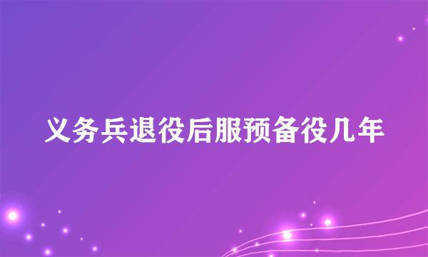 义务兵退役后服预备役几年