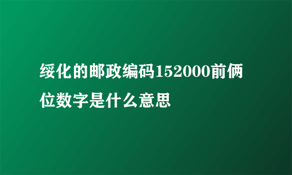 绥化的邮政编码152000前俩位数字是什么意思