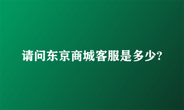 请问东京商城客服是多少?