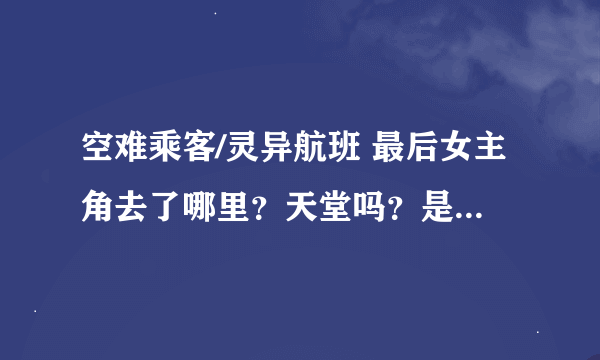 空难乘客/灵异航班 最后女主角去了哪里？天堂吗？是怎样的世界？