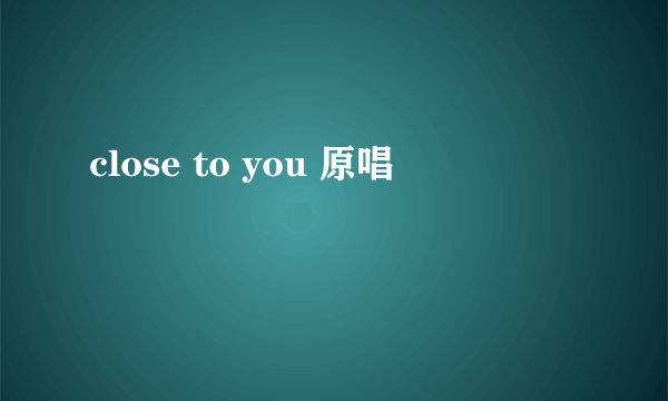 close to you 原唱