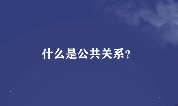 什么是公共关系？