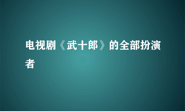 电视剧《武十郎》的全部扮演者