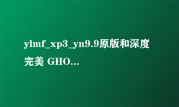 ylmf_xp3_yn9.9原版和深度完美 GHOST XP SP3 快速装机优化版 V2011.09,对比??