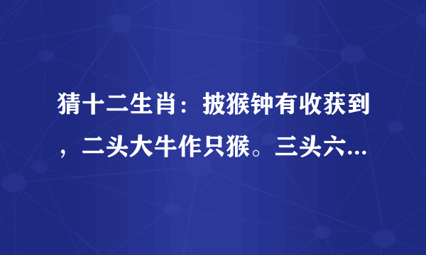 猜十二生肖：披猴钟有收获到，二头大牛作只猴。三头六臂手伸长，五湖四海皆为家。